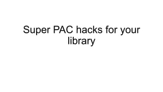 Super PAC hacks for your
library
 