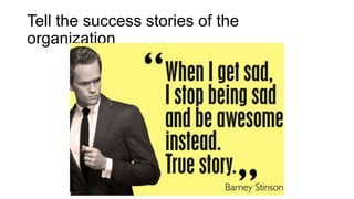 Tell the success stories of the
organization
 