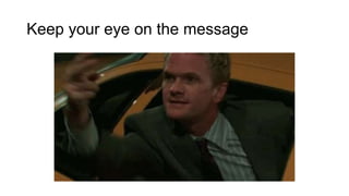 Keep your eye on the message
 