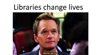 Libraries change lives
 