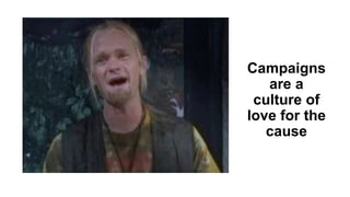 Campaigns
are a
culture of
love for the
cause
 