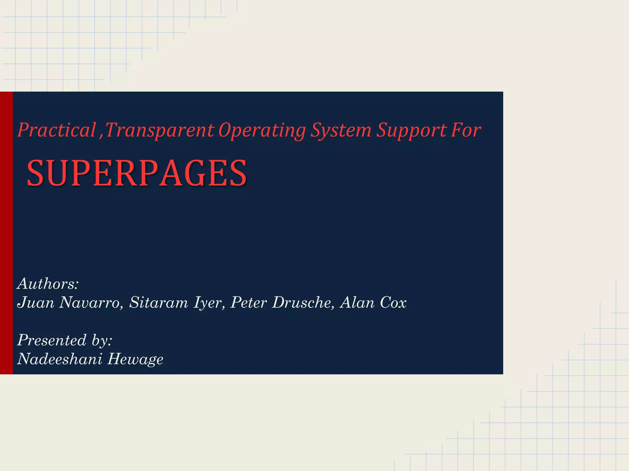 Practical ,Transparent Operating System Support For

 SUPERPAGES

Authors:
Juan Navarro, Sitaram Iyer, Peter Drusche, Alan Cox

Presented by:
Nadeeshani Hewage
 