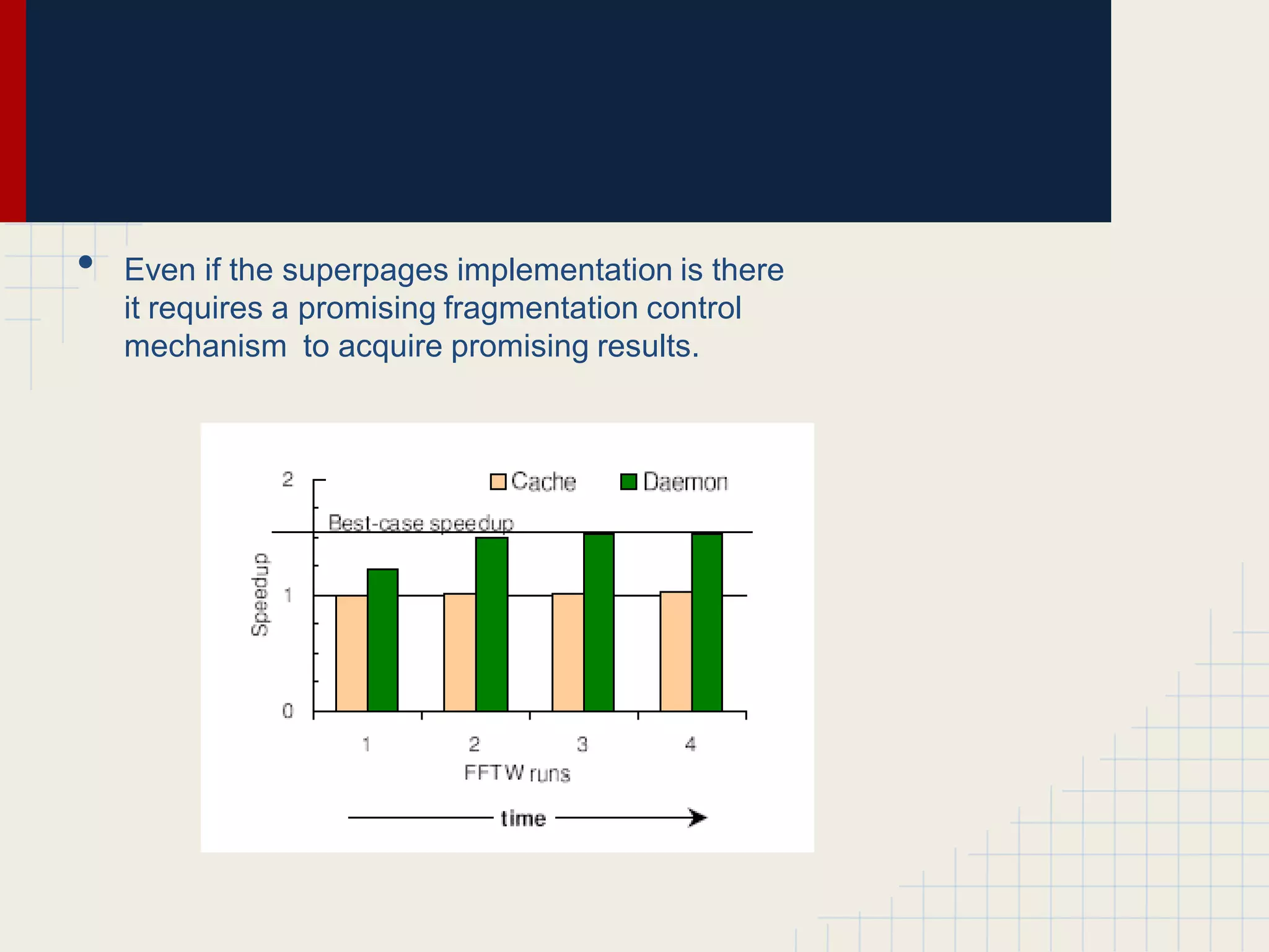 •   Even if the superpages implementation is there
    it requires a promising fragmentation control
    mechanism to acquire promising results.
 