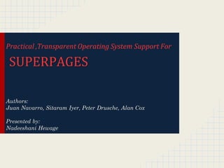 Practical ,Transparent Operating System Support For

 SUPERPAGES

Authors:
Juan Navarro, Sitaram Iyer, Peter Drusche, Alan Cox

Presented by:
Nadeeshani Hewage
 