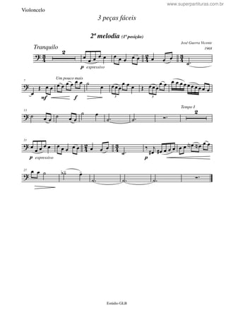 ?
4
3
4
2
4
3
Tranquilo
2
p expressivo
œ œ œ œ œ œ œ œ œ œ œ œ œ
.˙
?
F
Um pouco mais7
œ
Œ œ œ
f
œ œ œ œ œ œ ˙ œ
3
œœ œ
œ œ œ Œ
3
œœ œ
œ œ œ œ œ œ œ œ œ œ œ œ
?
13
˙ œ œ
˙ œ œ
˙ œ
.˙ .˙ Ó.
Tempo I
2
? 42 43
p expressivo
21
œ œ œ œ œ œ œ œ œ œ œ œ œ
.˙
p
‰ j
œ# œ# œ œ œ œ œ œN œN œ œ
?
27 œ œ ˙ ˙b- œ-
.˙ .˙ .˙ Ó.
3 peças fáceis
José Guerra Vicente
Estúdio GLB
2ª melodia (1ª posição)
1968
Violoncelo
www.superpartituras.com.br
 