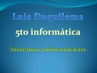 Luis Daquilema 5to informática  Sistemas informáticos 