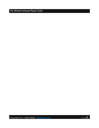 The Ultimate Computer Repair Guide




©Copyright 2010 • Author Name • WebSiteLink.com   Page   38
 