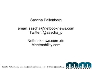 Sascha Pallenberg email: sascha@netbooknews.com Twitter: @sascha_p Netbooknews.com .de Meetmobility.com 