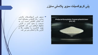 
‫پالستی‬ ‫یالت‬ ‫کربوکس‬ ‫ی‬ ‫پل‬ ‫وپر‬ ‫س‬
:
‫است‬ ‫پیشرفته‬ ‫افزودنی‬ ‫یک‬ ‫سایزر‬
‫به‬ ‫ب‬ ‫آ‬ ‫بت‬ ‫نس‬ ‫ش‬ ‫کاه‬ ‫امکان‬ ‫ه‬ ‫ک‬
‫کارایی‬ ‫بر‬ ‫ر‬ ‫تأثی‬ ‫بدون‬ ‫را‬ ‫یمنت‬ ‫س‬
.
‫همچنین‬ ‫کند‬ ‫ی‬ ‫م‬ ‫م‬ ‫فراه‬ ‫مخلوط‬
‫و‬ ‫باال‬ ‫مقاومت‬ ‫ا‬ ‫ب‬ ‫ت‬ ‫کانکری‬ ‫د‬ ‫تولی‬
.‫کند‬ ‫می‬ ‫پذیر‬ ‫امکان‬ ‫را‬ ‫باال‬ ‫کارایی‬
‫سایزر‬ ‫پالستی‬ ‫سوپر‬ ‫کربوکسیلت‬ ‫پلی‬
 