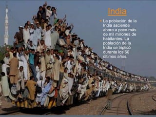 India
 La población de la
India asciende
ahora a poco más
de mil millones de
habitantes. La
población de la
India se triplicó
durante los 60
últimos años.
 