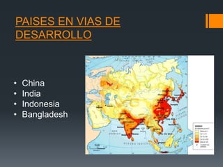 PAISES EN VIAS DE
DESARROLLO
• China
• India
• Indonesia
• Bangladesh
 