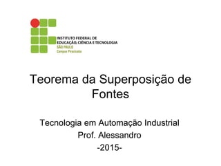 Teorema da Superposição de
Fontes
Tecnologia em Automação Industrial
Prof. Alessandro
-2015-
 