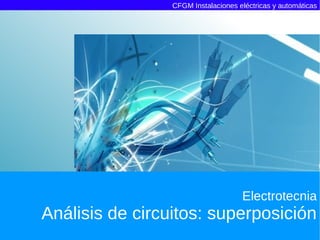 CFGM Instalaciones eléctricas y automáticas




                                     Electrotecnia
Análisis de circuitos: superposición
 