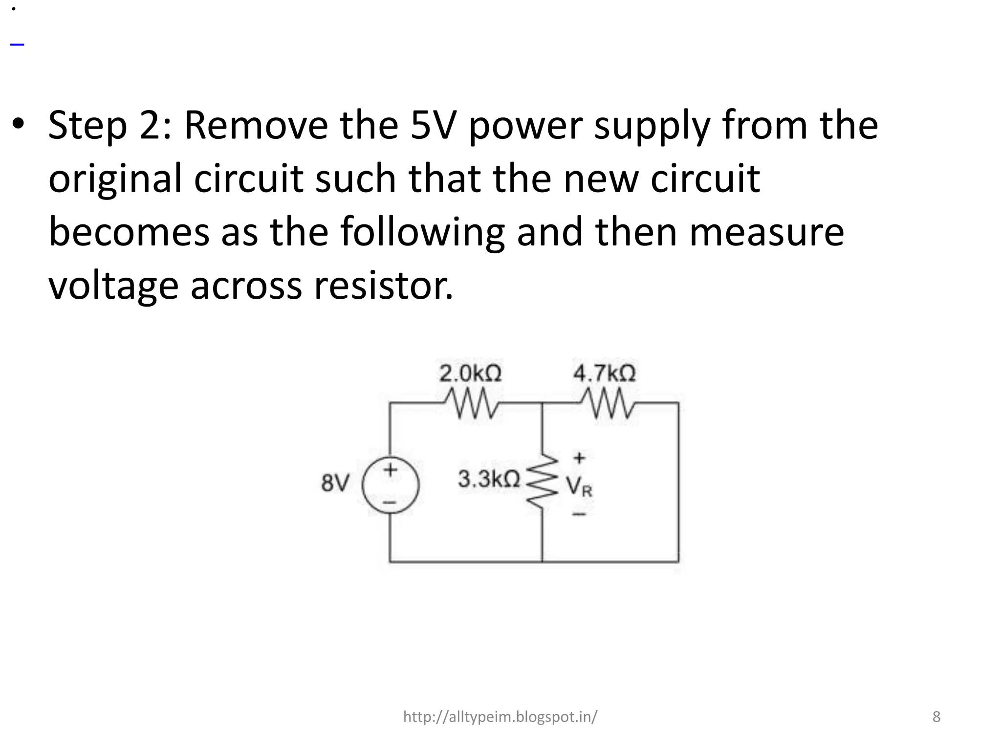 • Step 2: Remove the 5V power supply from the
original circuit such that the new circuit
becomes as the following and then measure
voltage across resistor.
8
.
http://alltypeim.blogspot.in/
 