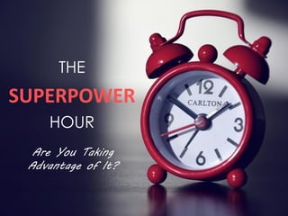 THE
SUPERPOWER
Are You Taking
Advantage of It?
HOUR
 