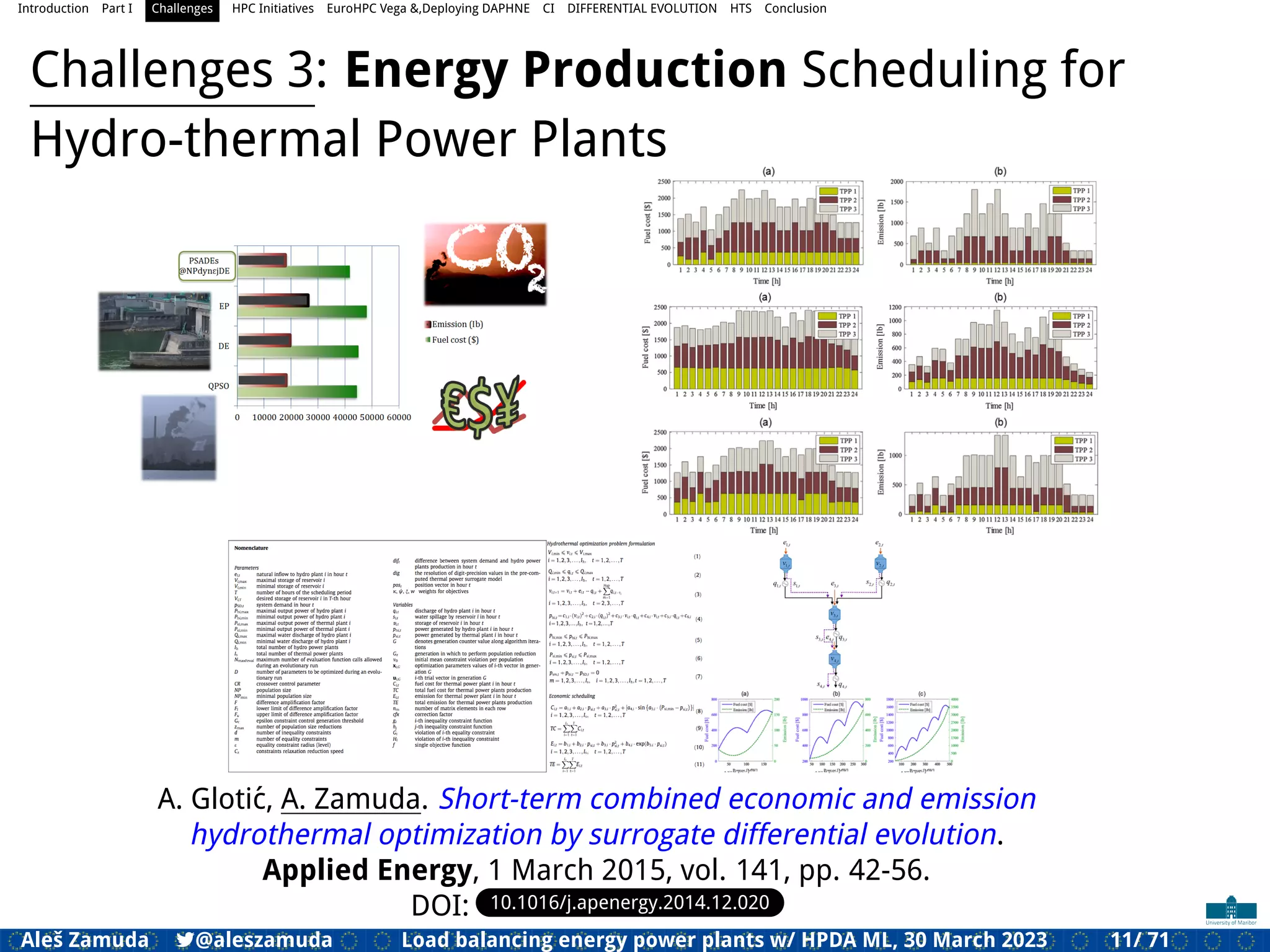 Introduction Part I Challenges HPC Initiatives EuroHPC Vega &,Deploying DAPHNE CI DIFFERENTIAL EVOLUTION HTS Conclusion
Challenges 3: Energy Production Scheduling for
Hydro-thermal Power Plants
A. Glotić, A. Zamuda. Short-term combined economic and emission
hydrothermal optimization by surrogate differential evolution.
Applied Energy, 1 March 2015, vol. 141, pp. 42-56.
DOI: 10.1016/j.apenergy.2014.12.020
Aleš Zamuda 7@aleszamuda Load balancing energy power plants w/ HPDA ML, 30 March 2023 11/ 71
 