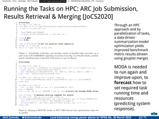 Introduction Part I Challenges HPC Initiatives EuroHPC Vega &,Deploying DAPHNE CI DIFFERENTIAL EVOLUTION HTS Conclusion
Running the Tasks on HPC: ARC Job Submission,
Results Retrieval & Merging [JoCS2020]
Through an HPC
approach and by
parallelization of tasks,
a data-driven
summarization model
optimization yields
improved benchmark
metric results (drawn
using gnuplot merge).
MODA is needed
to run again and
improve upon, to
forecast how to
set required task
running time and
resources
(predicting system
response).
Aleš Zamuda 7@aleszamuda Load balancing energy power plants w/ HPDA ML, 30 March 2023 21/ 71
 