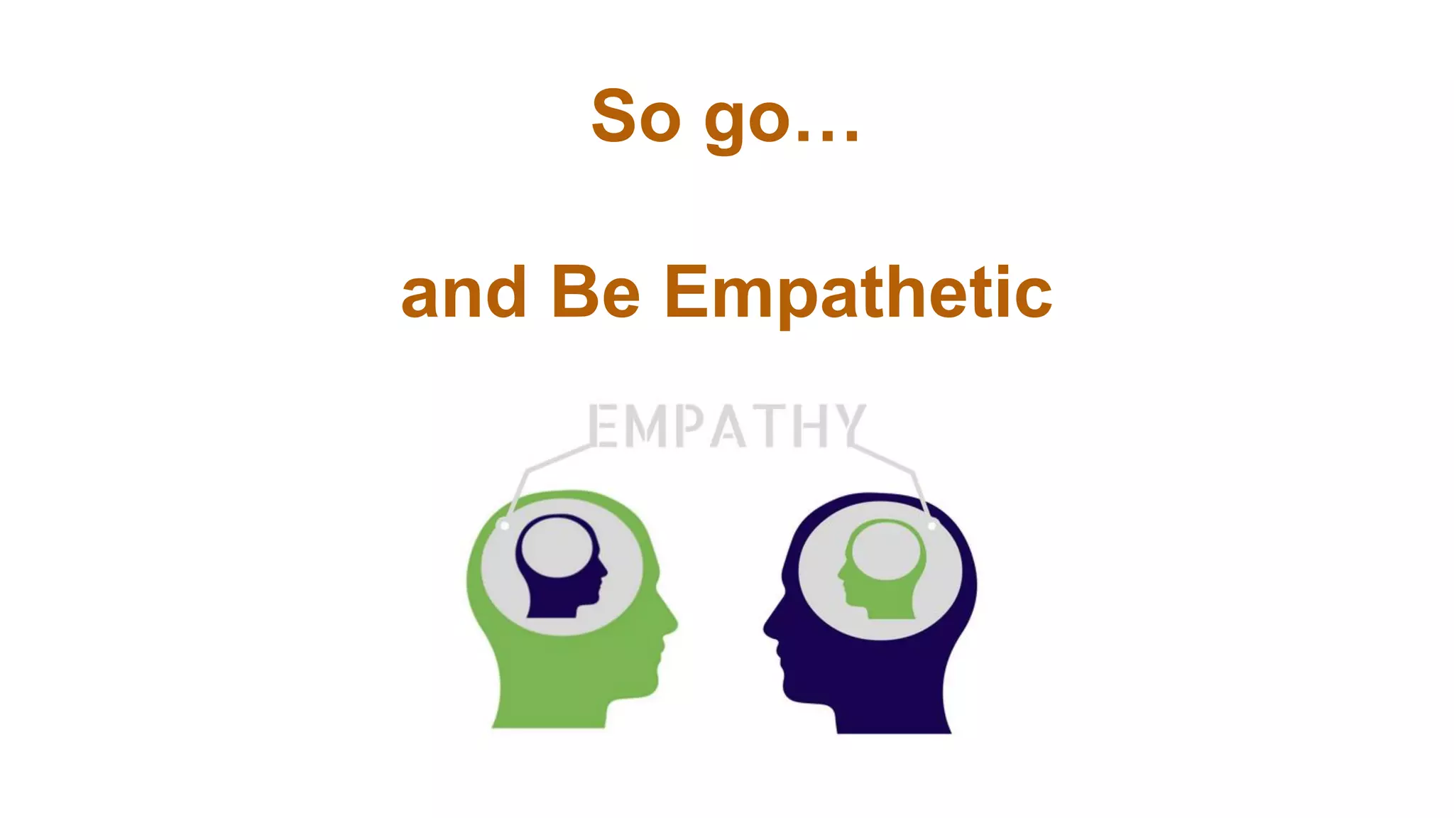 So go…
and Be Empathetic
 