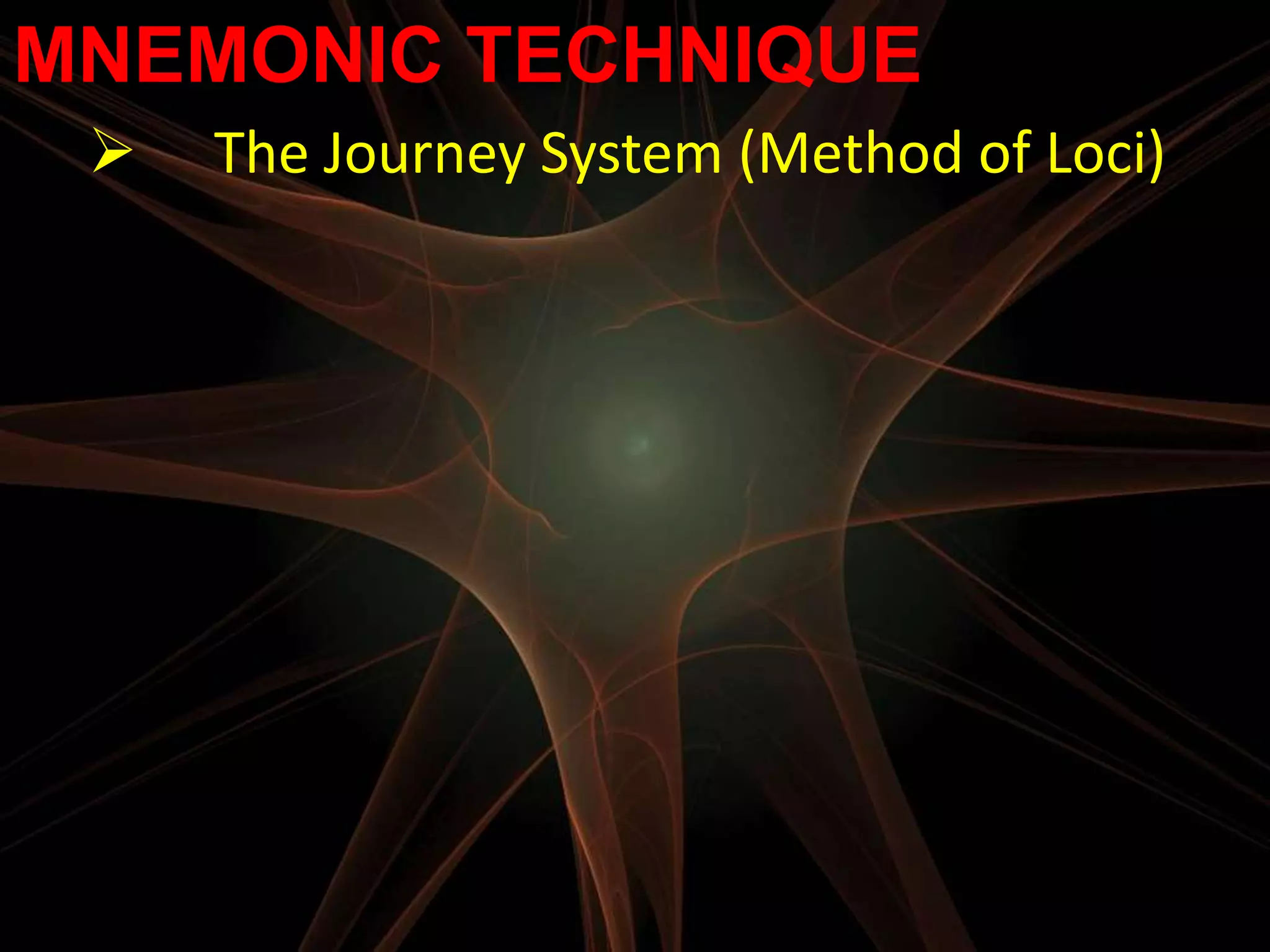 MNEMONIC TECHNIQUE
    The Journey System (Method of Loci)
 