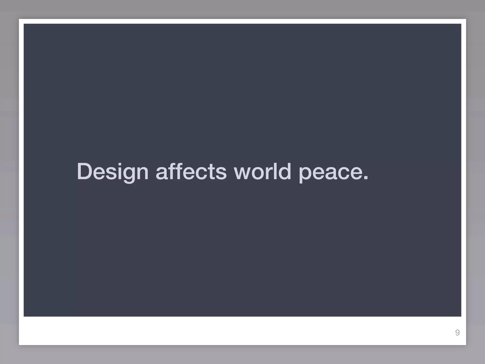 Design affects world peace.




                              9
 