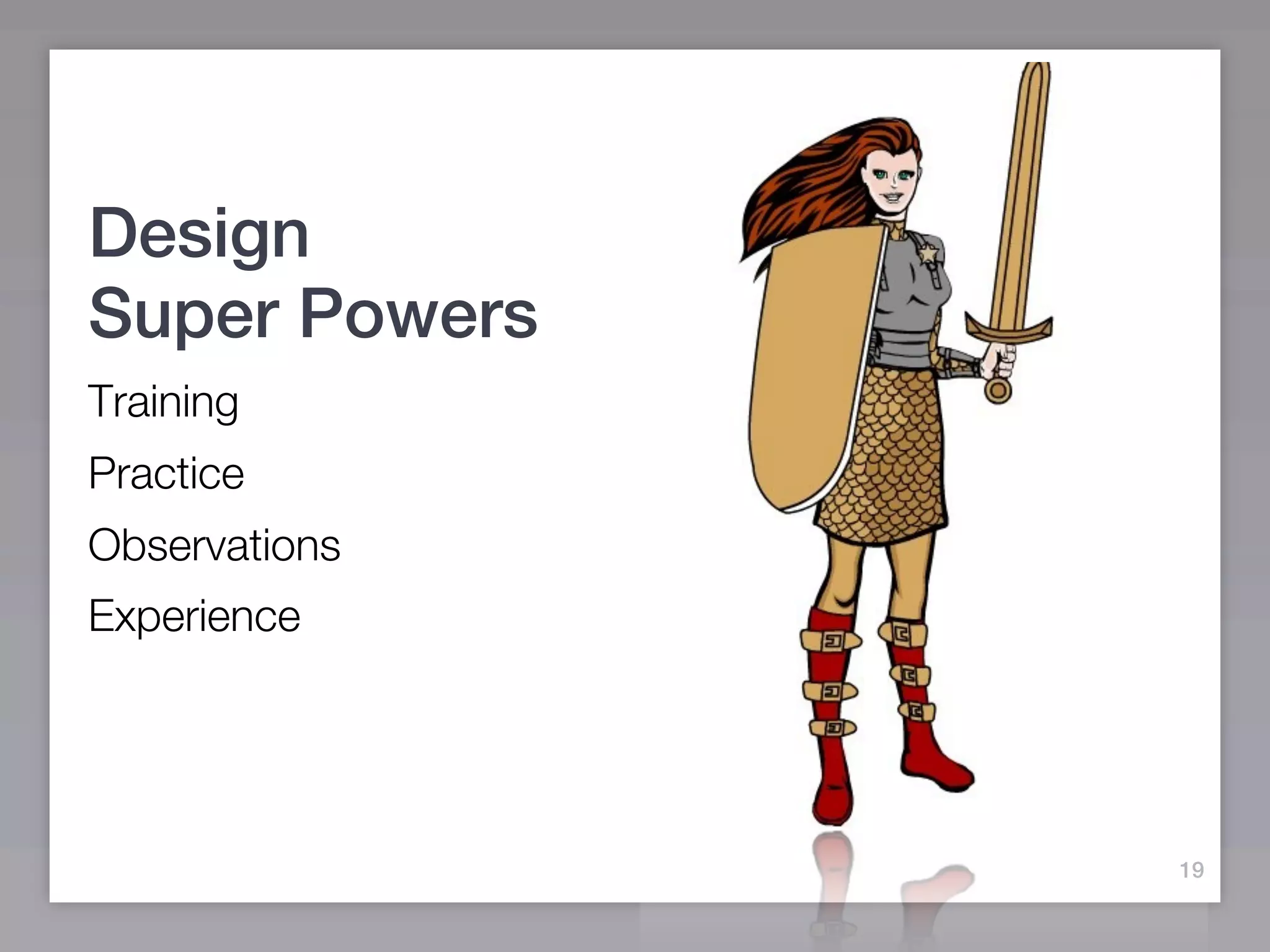 Design
Super Powers
Training
Practice
Observations
Experience




               19
 