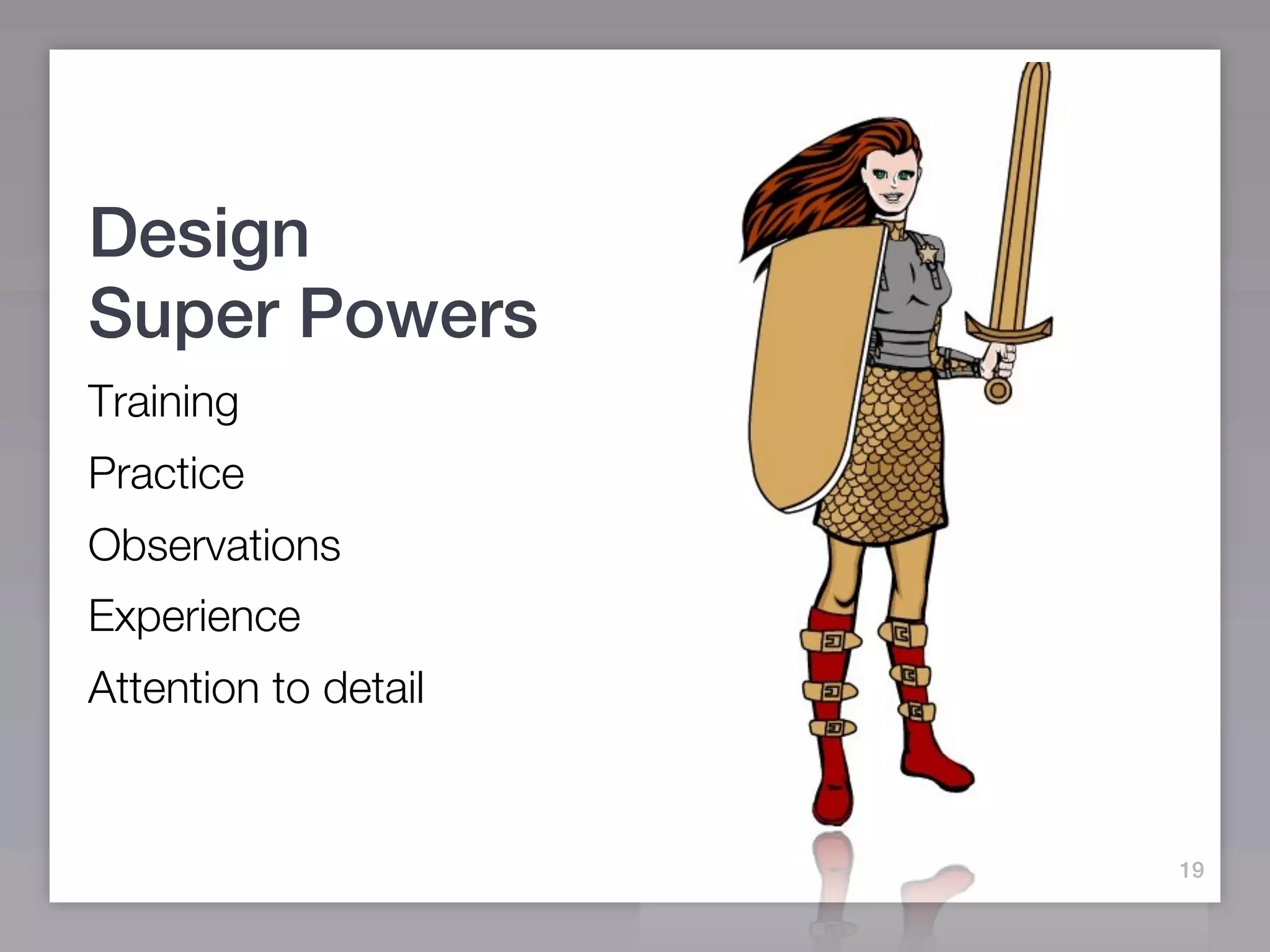 Design
Super Powers
Training
Practice
Observations
Experience
Attention to detail


                      19
 
