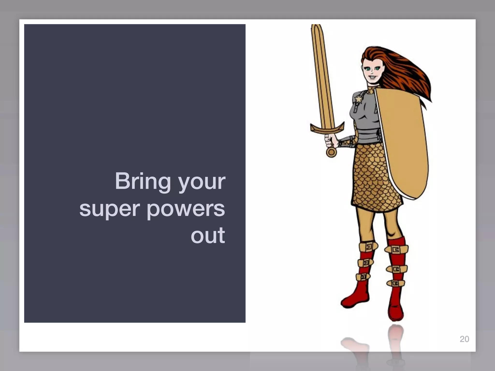 Bring your
super powers
          out



                20
 