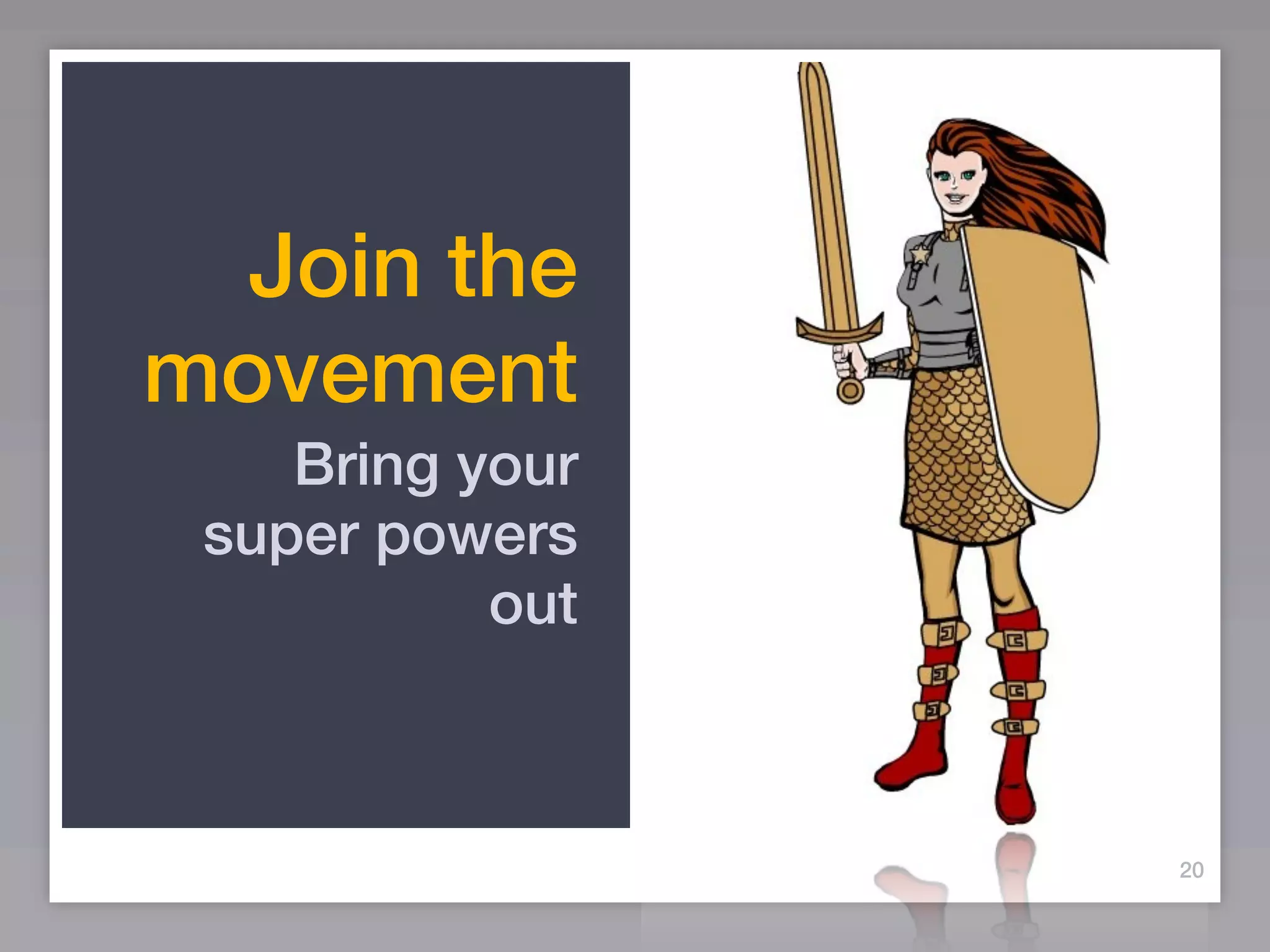 Join the
movement
    Bring your
 super powers
           out



                 20
 