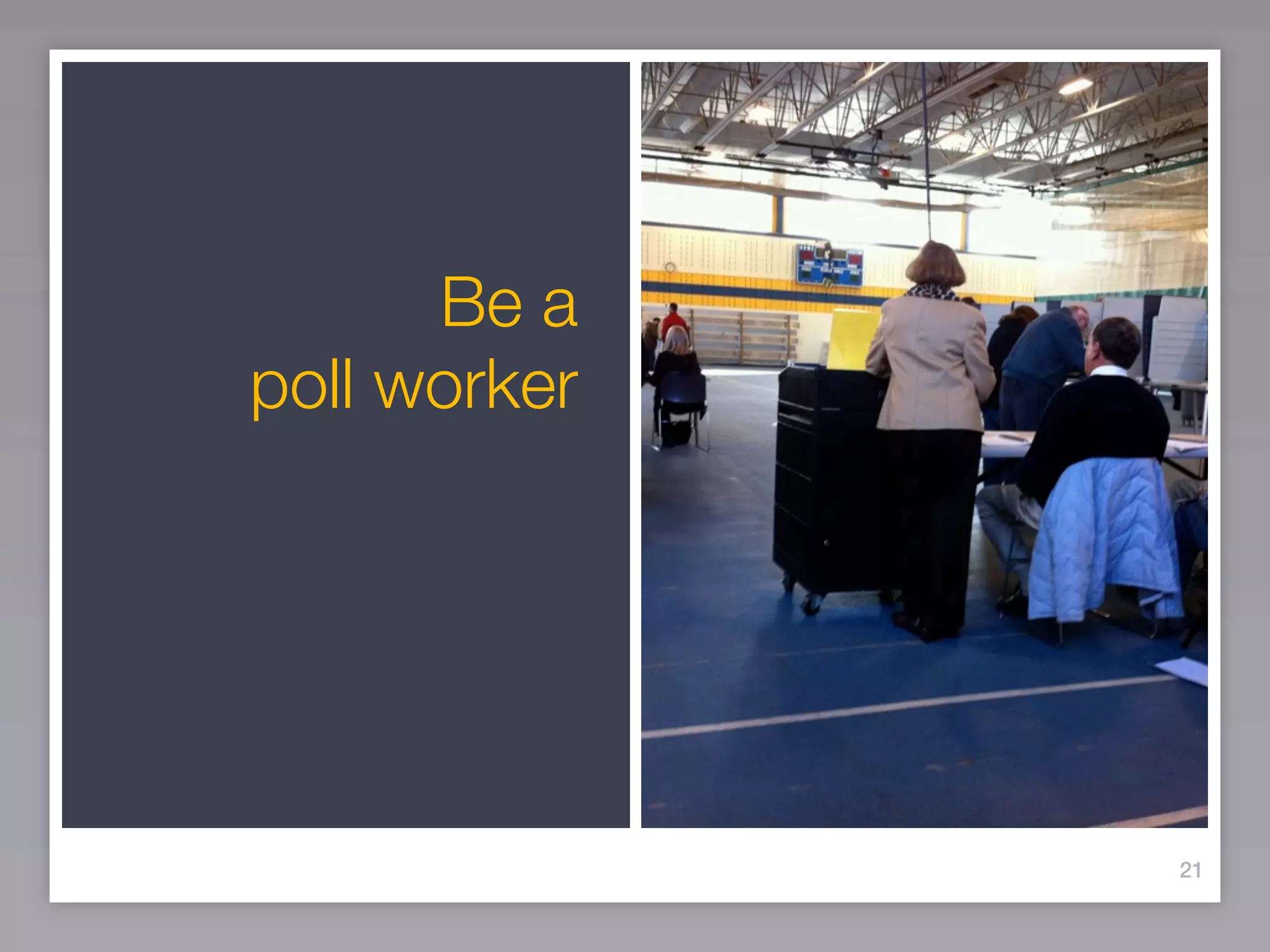 Be a
poll worker




              21
 