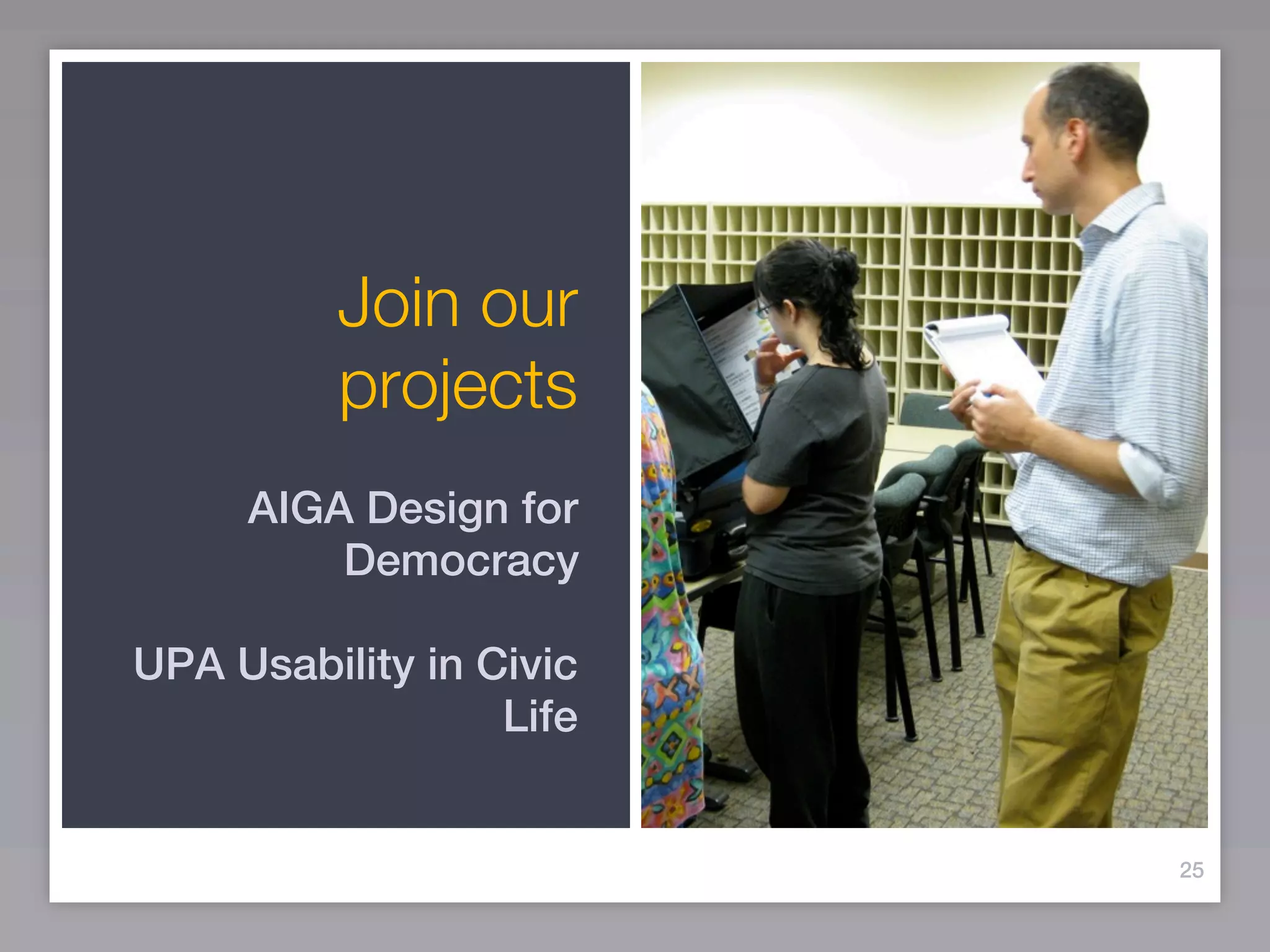 Join our
          projects
     AIGA Design for
         Democracy

UPA Usability in Civic
                  Life


                         25
 