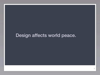 Design affects world peace.




                              9
 