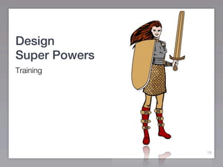 Design
Super Powers
Training




               19
 