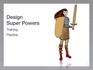 Design
Super Powers
Training
Practice




               19
 