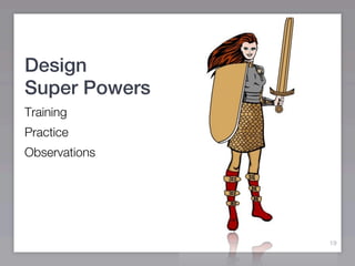 Design
Super Powers
Training
Practice
Observations




               19
 