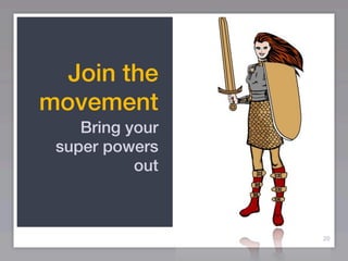 Join the
movement
    Bring your
 super powers
           out



                 20
 