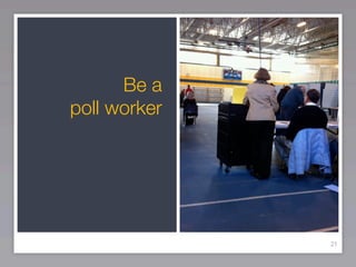 Be a
poll worker




              21
 