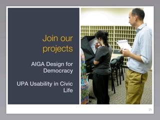 Join our
          projects
     AIGA Design for
         Democracy

UPA Usability in Civic
                  Life


                         25
 