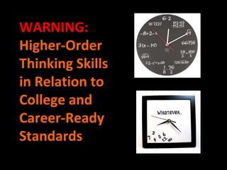 WARNING:
Higher-Order
Thinking Skills
in Relation to
College and
Career-Ready
Standards
 