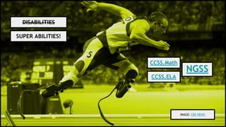 DISABILITIES
SUPER ABILITIES!
IMAGE: CBS NEWS
CCSS.Math
CCSS.ELA
NGSS
 