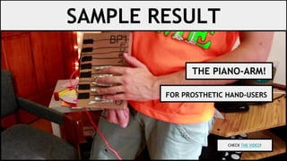SAMPLE RESULT
THE PIANO-ARM!
FOR PROSTHETIC HAND-USERS
CHECK THE VIDEO!
 