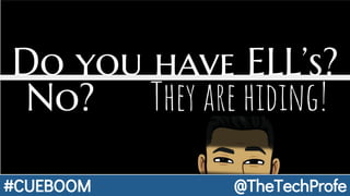 #CUEBOOM @TheTechProfe
Do you have ELL’s?
No? They are hiding!
 