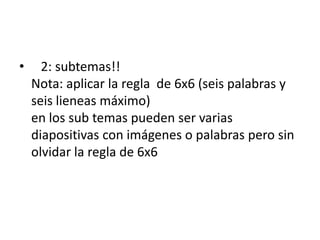 •     2: subtemas!!
    Nota: aplicar la regla de 6x6 (seis palabras y
    seis lieneas máximo)
    en los sub temas puede...