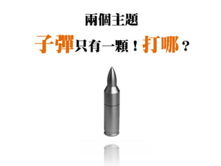 兩個主題
子彈只有一顆！打哪？
 