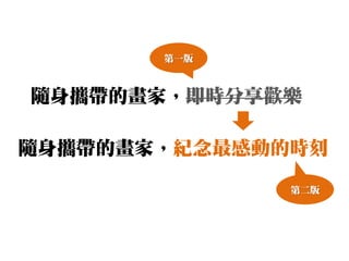 第一版



隨身攜帶的畫家，即時分享歡樂

隨身攜帶的畫家，紀念最感動的時刻

              第二版
 