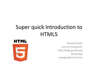 Super quick Introduction to
          HTML5
                         Woody Pewitt
                    Icenium Evangulist
                 http://blog.pewitt.org
                             @woodyp
                 woodyp@telerik.com
 