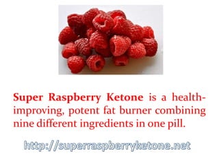 Super Raspberry Ketone is a health-
improving, potent fat burner combining
nine different ingredients in one pill.
 