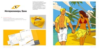 1110 Интеркоммерц Банк 	
Динамично развивающиийся универсальный банк,
предлагающий полный спектр банковских услуг частным
и корпоративным клиентам.
Cоздание логотипа, фирменного
стиля, рекламных материалов, интернет
сайта, системы визуальной идентично-
сти, которая распространяется
на внешнекорпоративную и внутри-
корпоративную коммуникацию. Дизайн
интерьера и экстерьера.
Визуальный образ компании отражает
ее современный, динамичный, друже-
любный имидж.
Разработка логотипа и фирменного стиля Создание иллюстраций
 