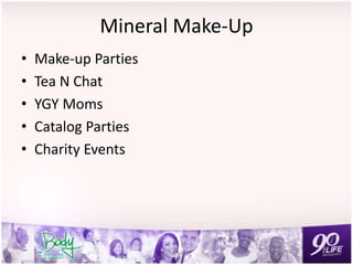 Mineral Make-Up
• Make-up Parties
• Tea N Chat
• YGY Moms
• Catalog Parties
• Charity Events
 