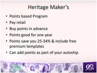 Heritage Maker’s
• Points based Program
• Pay retail
• Buy points in advance
• Points good for one year
• Points save you 25-34% & include free
premium templates
• Can add points as part of your autoship
 