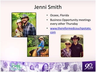 Jenni Smith
• Ocoee, Florida
• Business Opportunity meetings
every other Thursday
• www.thereformedcouchpotato.
com
 
